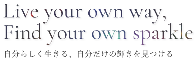 Live your own way,Find your own sparkle 自分らしく生きる、自分だけの輝きを見つける